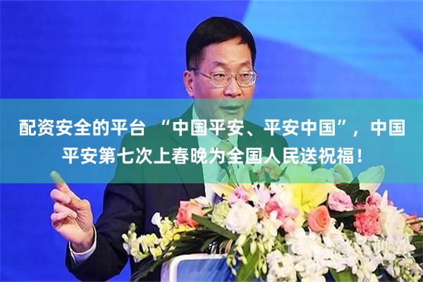 配资安全的平台  “中国平安、平安中国”，中国平安第七次上春晚为全国人民送祝福！