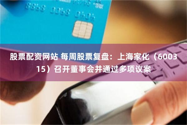 股票配资网站 每周股票复盘：上海家化（600315）召开董事会并通过多项议案