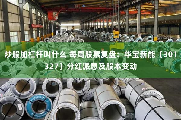 炒股加杠杆叫什么 每周股票复盘：华宝新能（301327）分红派息及股本变动
