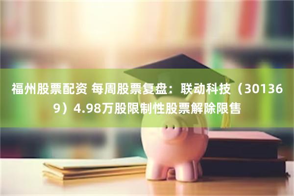 福州股票配资 每周股票复盘：联动科技（301369）4.98万股限制性股票解除限售