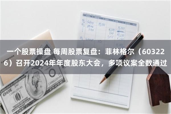 一个股票操盘 每周股票复盘：菲林格尔（603226）召开2024年年度股东大会，多项议案全数通过