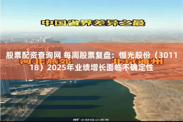 股票配资查询网 每周股票复盘：恒光股份（301118）2025年业绩增长面临不确定性