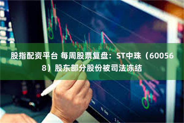 股指配资平台 每周股票复盘：ST中珠（600568）股东部分股份被司法冻结