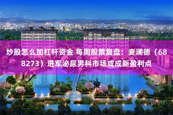 炒股怎么加杠杆资金 每周股票复盘：麦澜德（688273）进军泌尿男科市场或成新盈利点