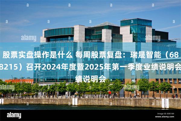 股票实盘操作是什么 每周股票复盘：瑞晟智能（688215）召开2024年度暨2025年第一季度业绩说明会