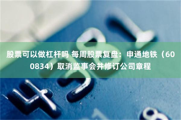 股票可以做杠杆吗 每周股票复盘：申通地铁（600834）取消监事会并修订公司章程