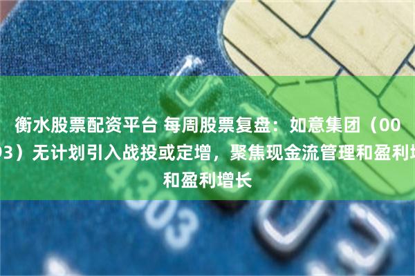 衡水股票配资平台 每周股票复盘：如意集团（002193）无计划引入战投或定增，聚焦现金流管理和盈利增长