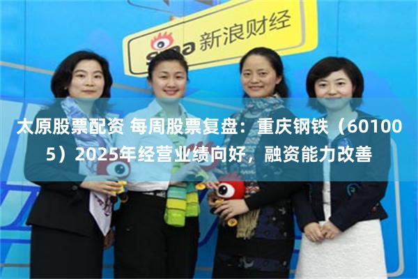 太原股票配资 每周股票复盘：重庆钢铁（601005）2025年经营业绩向好，融资能力改善
