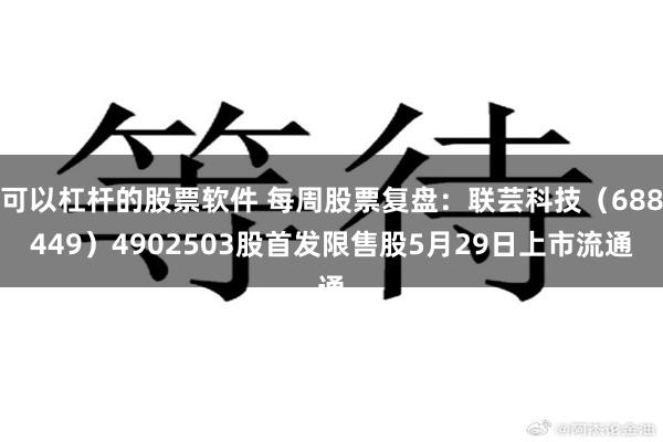 可以杠杆的股票软件 每周股票复盘：联芸科技（688449）4902503股首发限售股5月29日上市流通