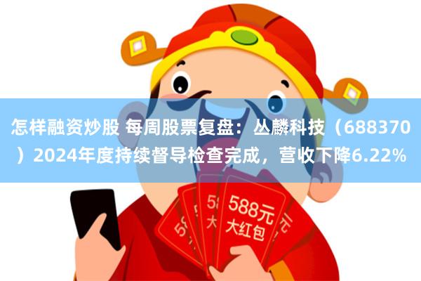 怎样融资炒股 每周股票复盘：丛麟科技（688370）2024年度持续督导检查完成，营收下降6.22%
