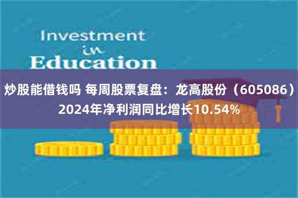 炒股能借钱吗 每周股票复盘：龙高股份（605086）2024年净利润同比增长10.54%