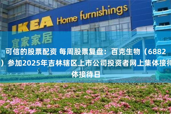 可信的股票配资 每周股票复盘：百克生物（688276）参加2025年吉林辖区上市公司投资者网上集体接待日