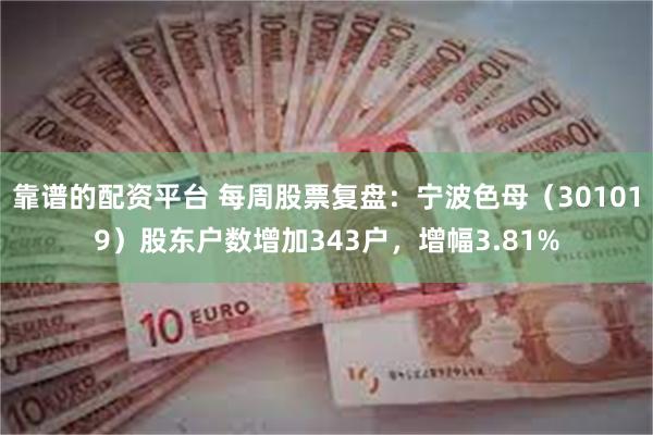靠谱的配资平台 每周股票复盘：宁波色母（301019）股东户数增加343户，增幅3.81%