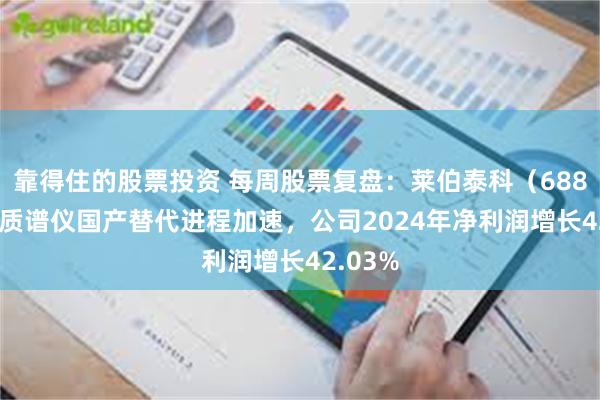 靠得住的股票投资 每周股票复盘：莱伯泰科（688056）质谱仪国产替代进程加速，公司2024年净利润增长42.03%