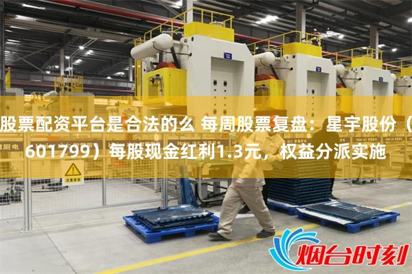 股票配资平台是合法的么 每周股票复盘：星宇股份（601799）每股现金红利1.3元，权益分派实施