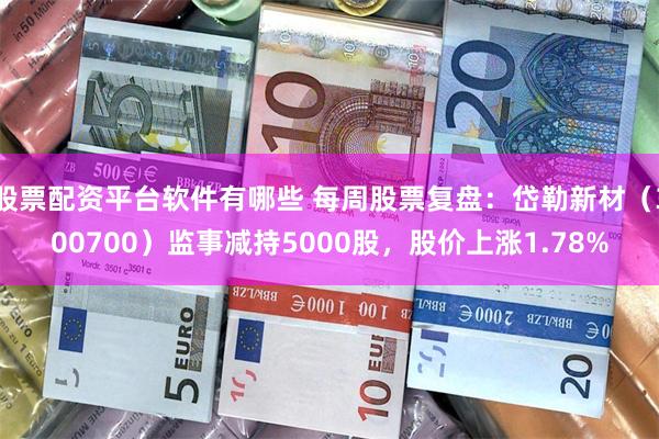 股票配资平台软件有哪些 每周股票复盘：岱勒新材（300700）监事减持5000股，股价上涨1.78%