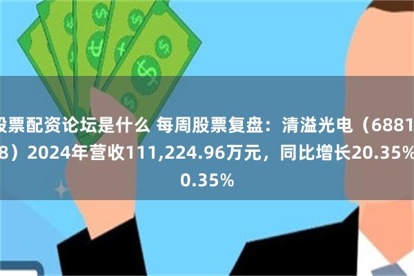 股票配资论坛是什么 每周股票复盘：清溢光电（688138）2024年营收111,224.96万元，同比增长20.35%