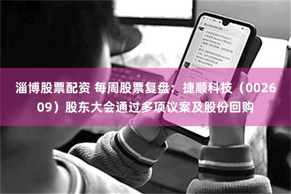 淄博股票配资 每周股票复盘：捷顺科技（002609）股东大会通过多项议案及股份回购