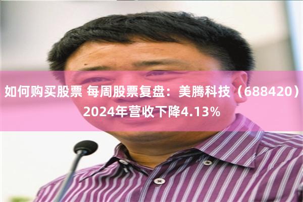 如何购买股票 每周股票复盘：美腾科技（688420）2024年营收下降4.13%