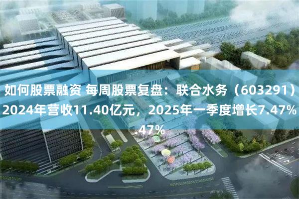 如何股票融资 每周股票复盘：联合水务（603291）2024年营收11.40亿元，2025年一季度增长7.47%
