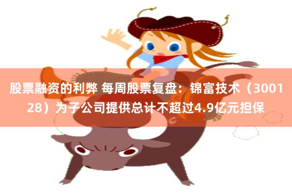 股票融资的利弊 每周股票复盘：锦富技术（300128）为子公司提供总计不超过4.9亿元担保