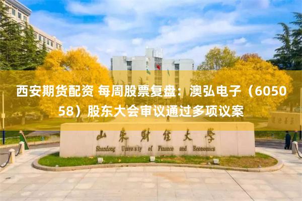西安期货配资 每周股票复盘：澳弘电子（605058）股东大会审议通过多项议案
