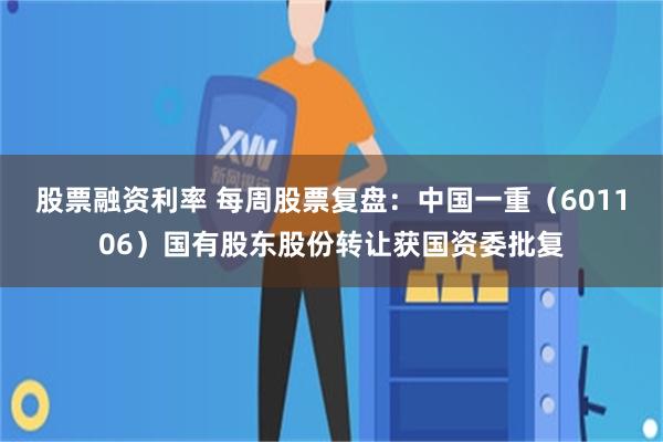 股票融资利率 每周股票复盘：中国一重（601106）国有股东股份转让获国资委批复