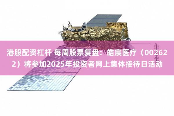 港股配资杠杆 每周股票复盘：皓宸医疗（002622）将参加2025年投资者网上集体接待日活动