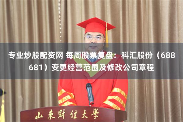 专业炒股配资网 每周股票复盘：科汇股份（688681）变更经营范围及修改公司章程