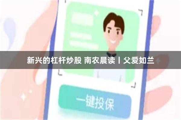 新兴的杠杆炒股 南农晨读丨父爱如兰