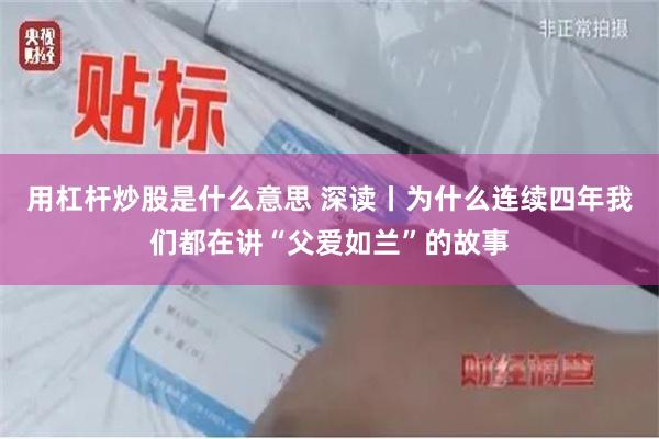用杠杆炒股是什么意思 深读丨为什么连续四年我们都在讲“父爱如兰”的故事
