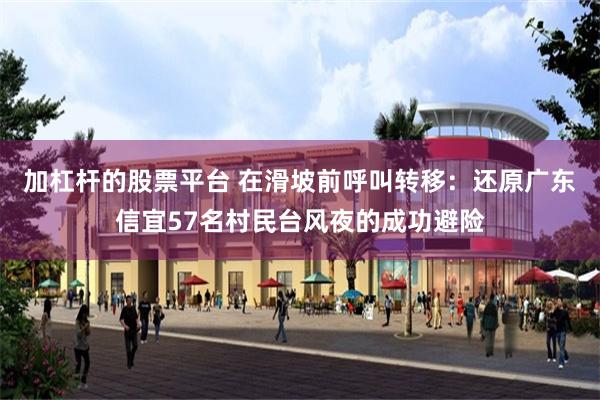 加杠杆的股票平台 在滑坡前呼叫转移：还原广东信宜57名村民台风夜的成功避险