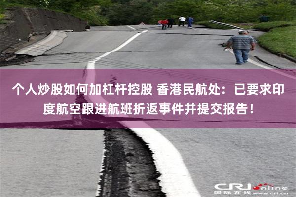 个人炒股如何加杠杆控股 香港民航处：已要求印度航空跟进航班折返事件并提交报告！