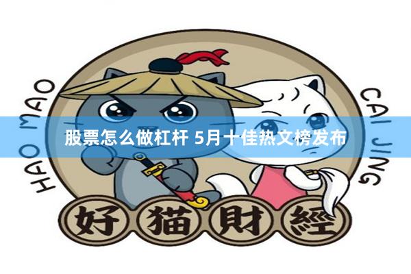 股票怎么做杠杆 5月十佳热文榜发布