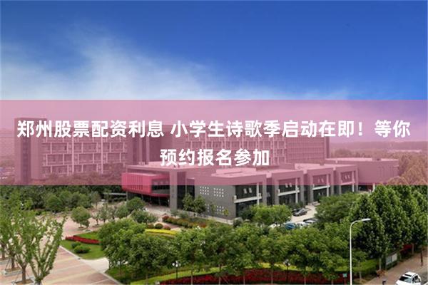 郑州股票配资利息 小学生诗歌季启动在即！等你预约报名参加