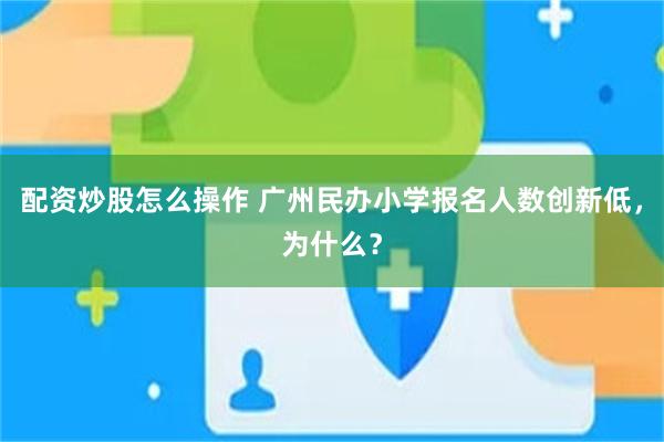 配资炒股怎么操作 广州民办小学报名人数创新低，为什么？
