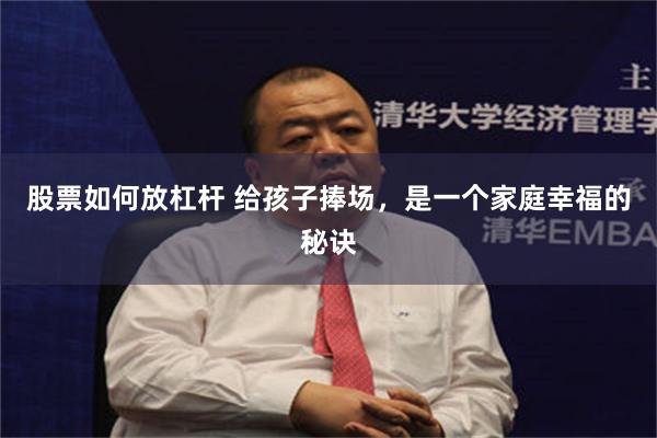 股票如何放杠杆 给孩子捧场，是一个家庭幸福的秘诀
