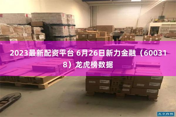 2023最新配资平台 6月26日新力金融（600318）龙虎榜数据