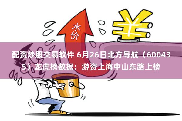 配资炒股交易软件 6月26日北方导航（600435）龙虎榜数据：游资上海中山东路上榜
