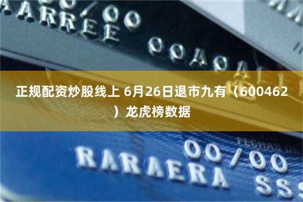 正规配资炒股线上 6月26日退市九有（600462）龙虎榜数据