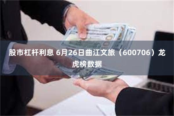 股市杠杆利息 6月26日曲江文旅（600706）龙虎榜数据