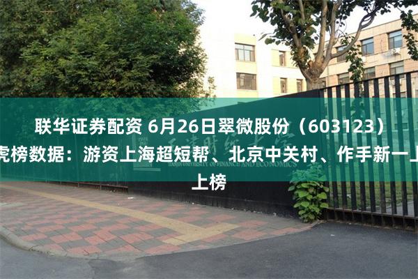联华证券配资 6月26日翠微股份（603123）龙虎榜数据：游资上海超短帮、北京中关村、作手新一上榜