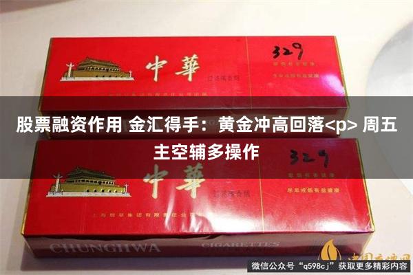 股票融资作用 金汇得手：黄金冲高回落<p> 周五主空辅多操作