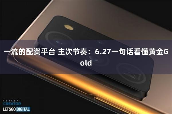一流的配资平台 主次节奏：6.27一句话看懂黄金Gold