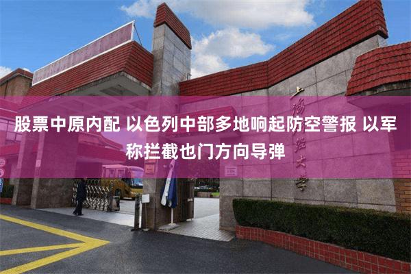 股票中原内配 以色列中部多地响起防空警报 以军称拦截也门方向导弹