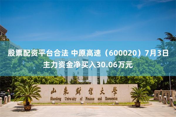 股票配资平台合法 中原高速(600020)7月3日主力资金净买入30.06万元