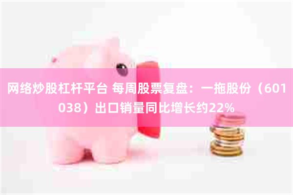 网络炒股杠杆平台 每周股票复盘：一拖股份（601038）出口销量同比增长约22%
