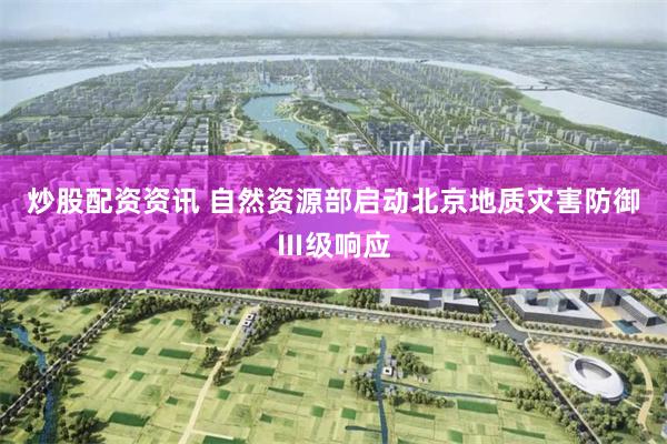 炒股配资资讯 自然资源部启动北京地质灾害防御Ⅲ级响应