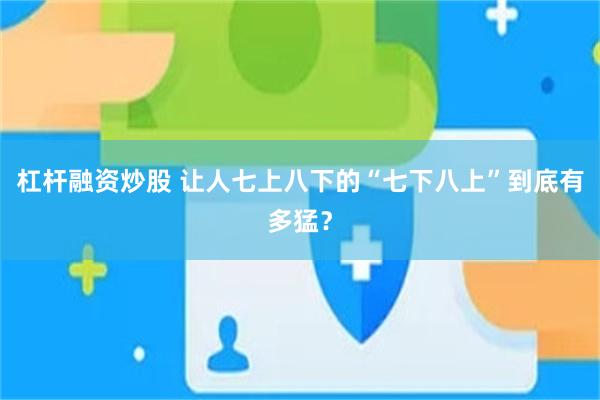 杠杆融资炒股 让人七上八下的“七下八上”到底有多猛？