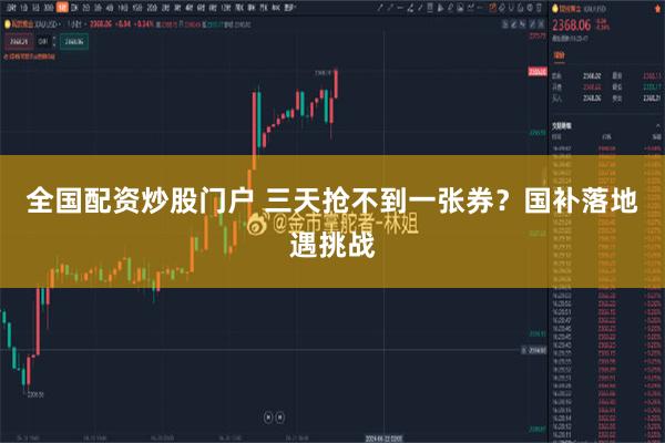 全国配资炒股门户 三天抢不到一张券？国补落地遇挑战